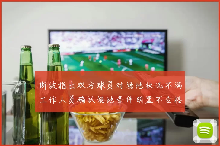 斯波指出双方球员对场地状况不满工作人员确认场地条件明显不合格