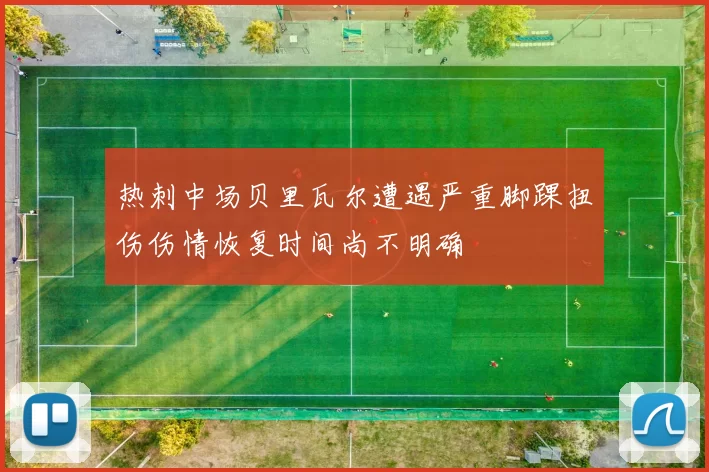 热刺中场贝里瓦尔遭遇严重脚踝扭伤伤情恢复时间尚不明确