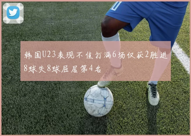韩国U23表现不佳打满6场仅获2胜进8球失8球屈居第4名